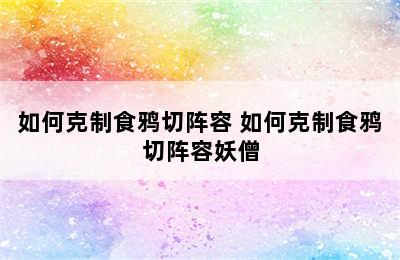 如何克制食鸦切阵容 如何克制食鸦切阵容妖僧